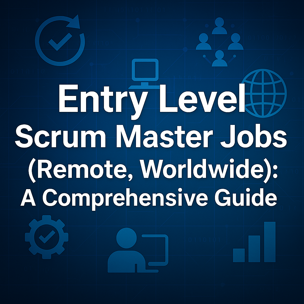 Entry Level Scrum Master Jobs (Remote, Worldwide): A Comprehensive Guide